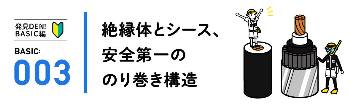 発見DEN!BASIC編 BASIC:003 絶縁体とシース、安全第一ののり巻き構造