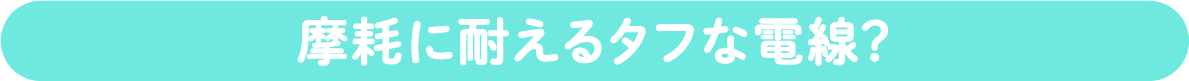 摩耗に耐えるタフな電線？