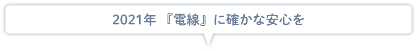 2021年「電線」に確かな安心を