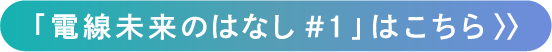 電線未来のはなし#1はこちら